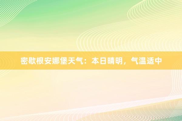 密歇根安娜堡天气：本日晴明，气温适中